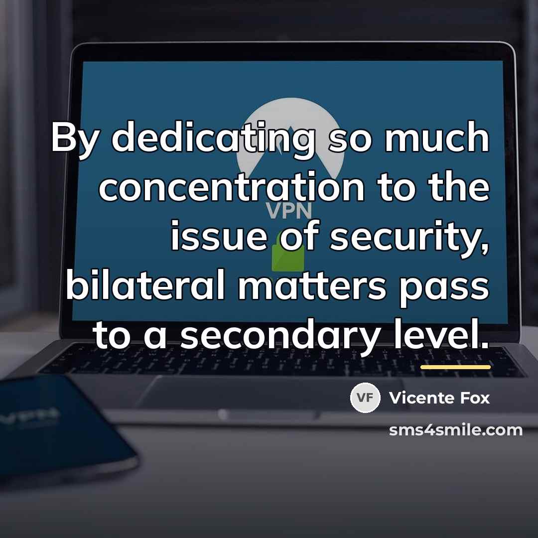 “By dedicating so much concentration to the issue of security,…” quote by Vicente Fox