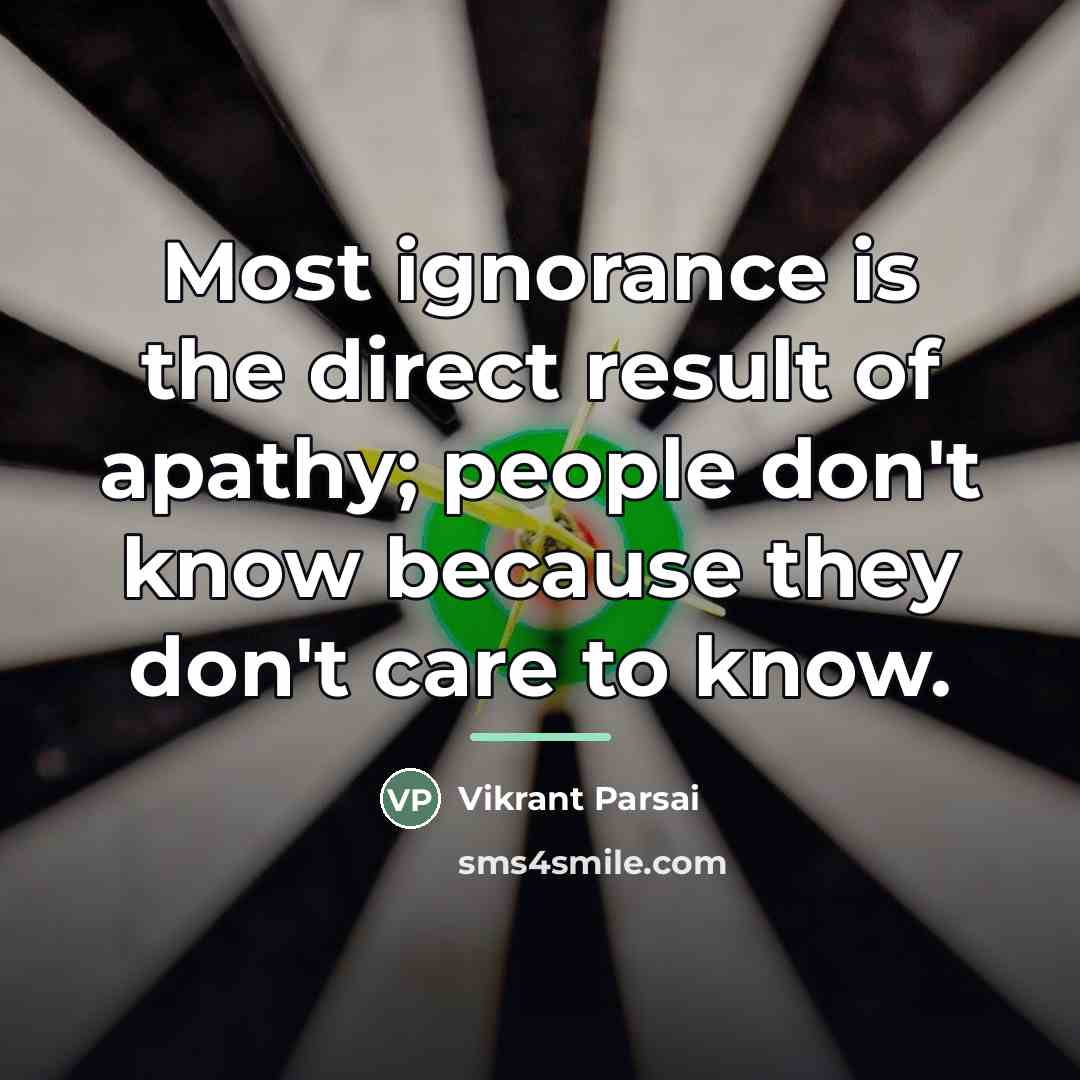 “Most ignorance is the direct result of apathy; people don't…” quote by Vikrant Parsai