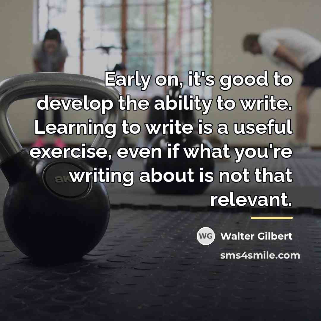 “Early on, it's good to develop the ability to write.…” quote by Walter Gilbert
