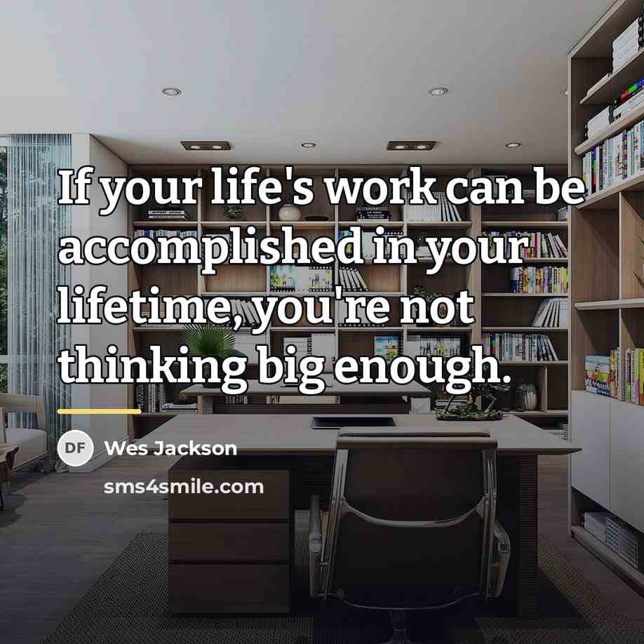“If your life's work can be accomplished in your lifetime,…” quote by Wes Jackson