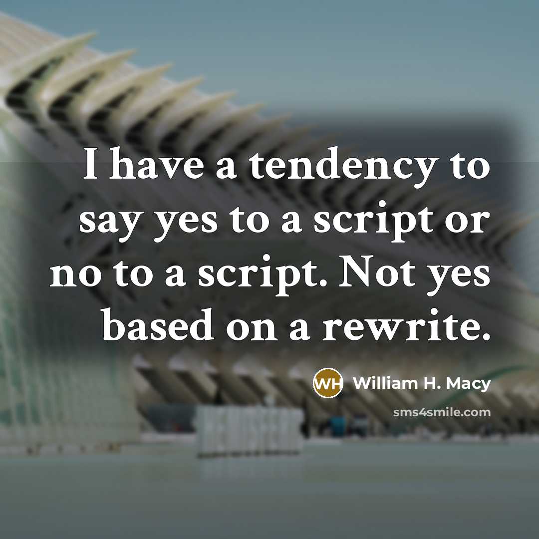 “I have a tendency to say yes to a script or no to a script. Not yes based on a rewrite.” quote by William H. Macy