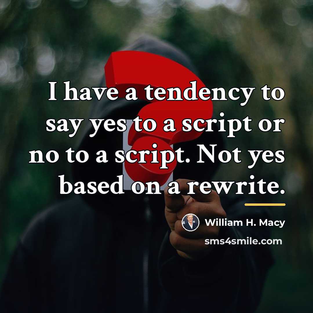 “I have a tendency to say yes to a script…” quote by William H. Macy