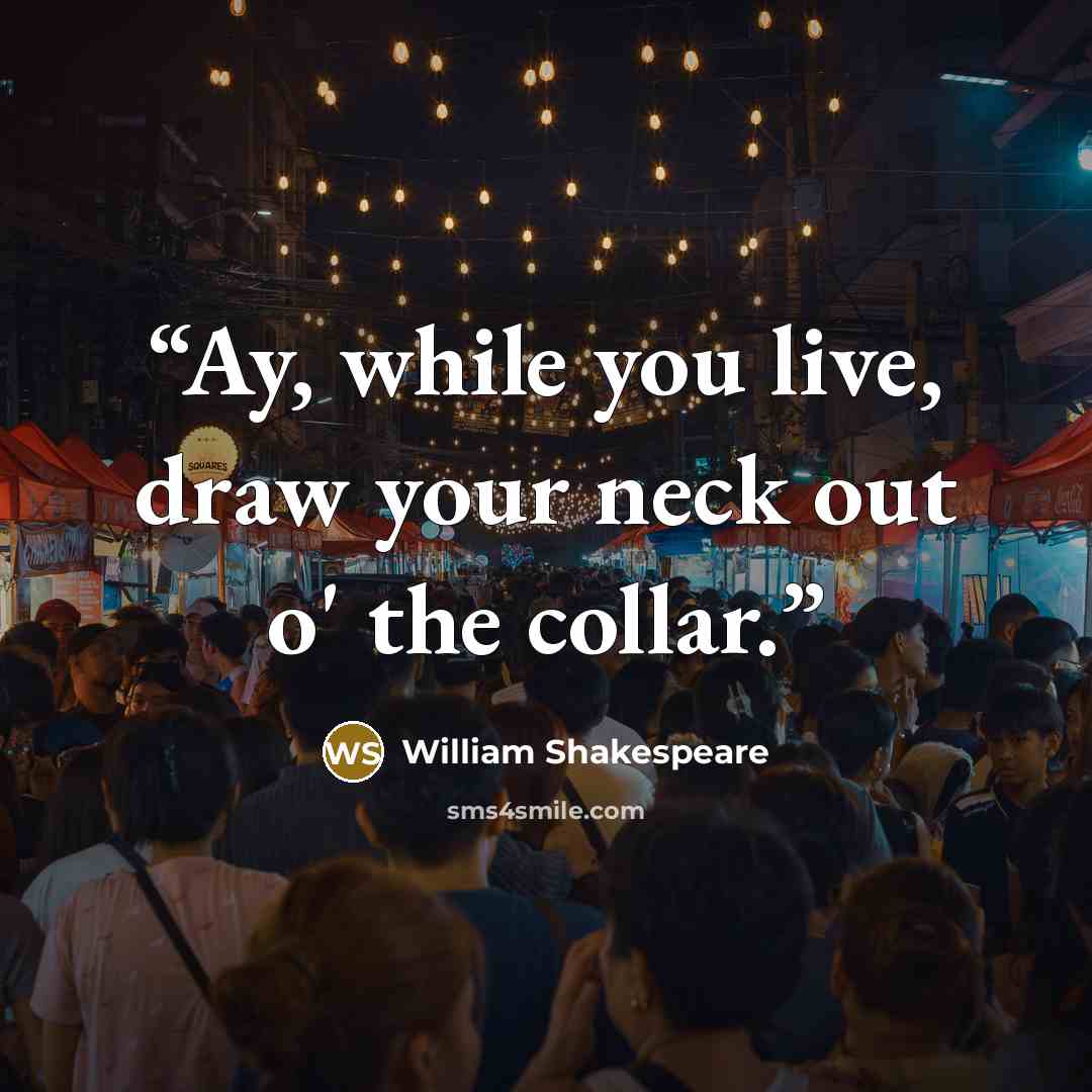 “Ay, while you live, draw your neck out o' the collar.” quote by William Shakespeare