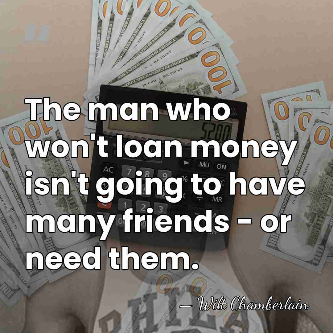 The man who won't loan money isn't going to have many friends&hellip; - Wilt Chamberlain