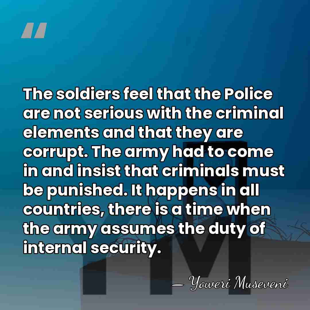 The soldiers feel that the Police are not serious with the criminal&hellip; - Yoweri Museveni
