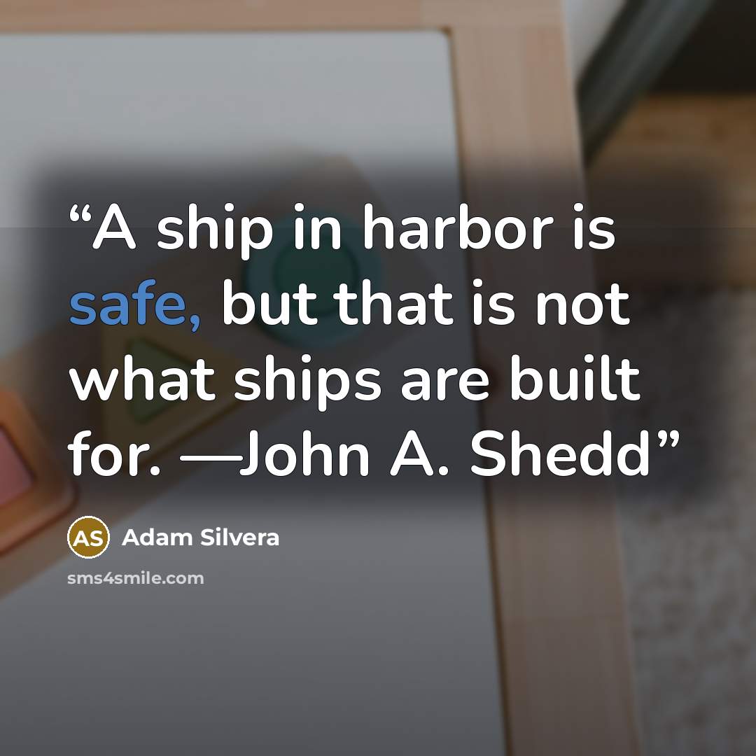 “A ship in harbor is safe, but that is not what ships are built for. —John A. Shedd” quote by Adam Silvera