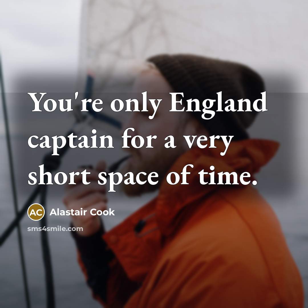 “You're only England captain for a very short space of…” quote by Alastair Cook