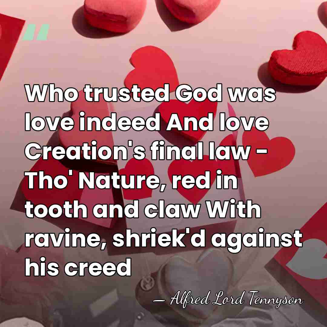 Who trusted God was love indeed And love Creation's final law -&hellip; - Alfred Lord Tennyson