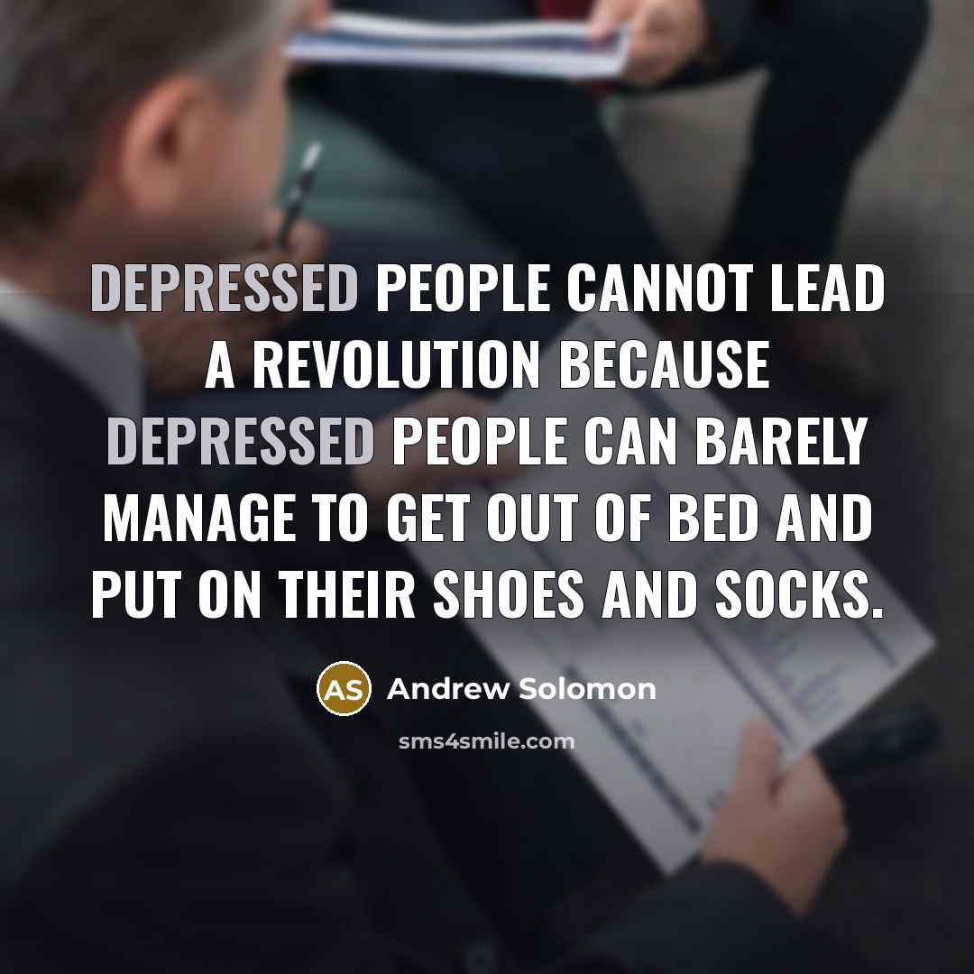 “Depressed people cannot lead a revolution because depressed people can…” quote by Andrew Solomon