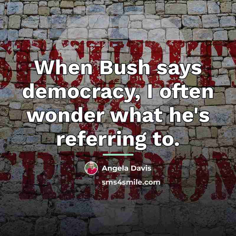 “When Bush says democracy, I often wonder what he's referring…” quote by Angela Davis