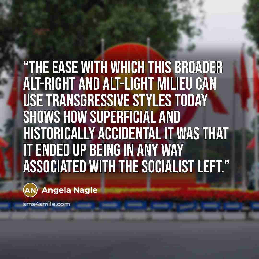 “The ease with which this broader alt-right and alt-light milieu can use transgressive styles today shows how superficial and historically accidental it was that it ended up being in any way associated with the socialist left.” quote by Angela Nagle