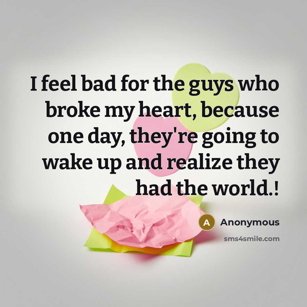 “I feel bad for the guys who broke my heart,…” quote by Anonymous