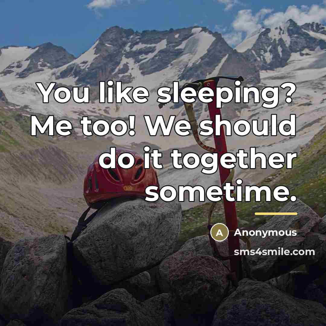 “You like sleeping? Me too! We should do it together…” quote by Anonymous