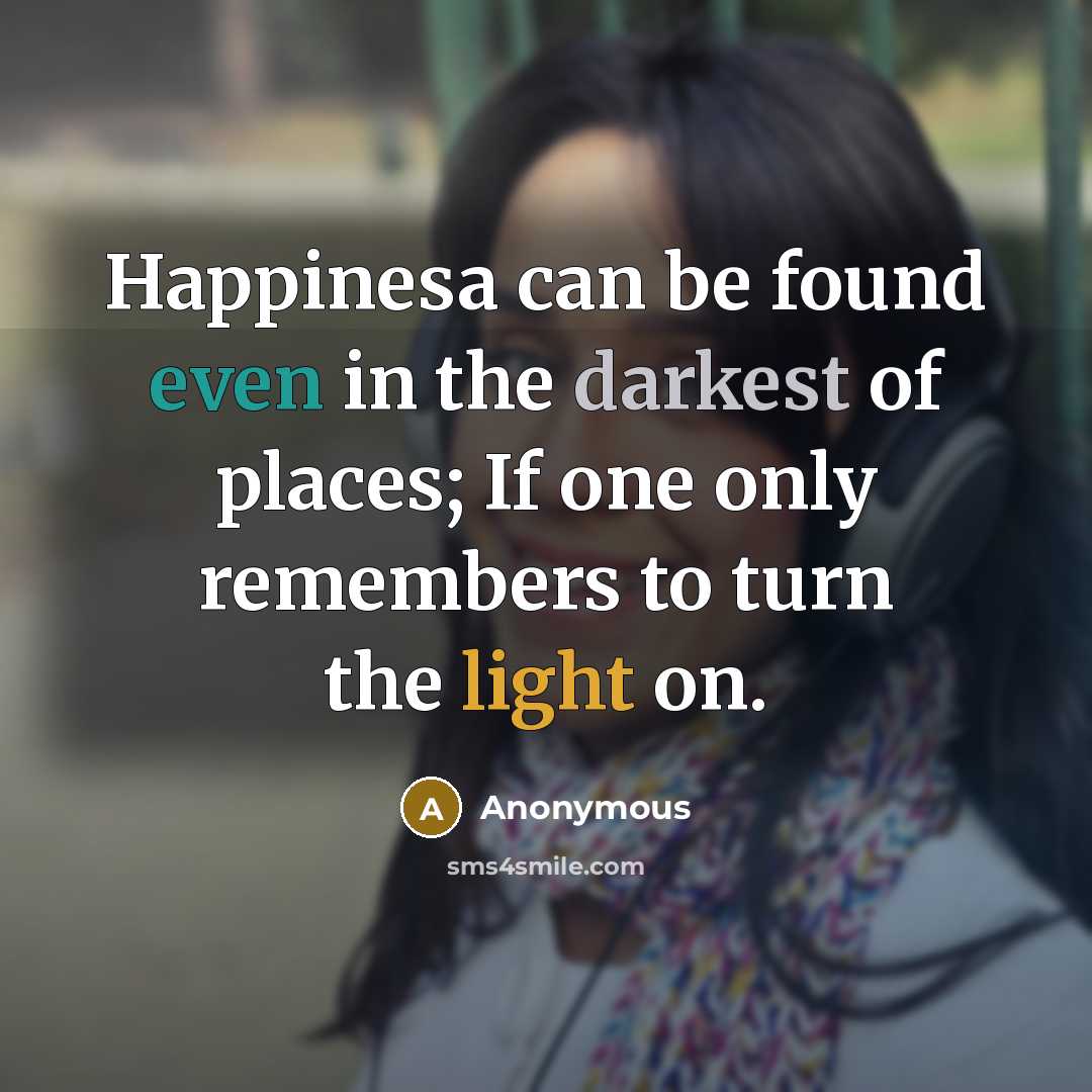 “Happinesa can be found even in the darkest of places; If one only remembers to turn the light on.” quote by Anonymous