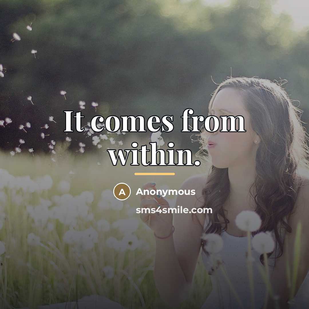 “It comes from within.…” quote by Anonymous