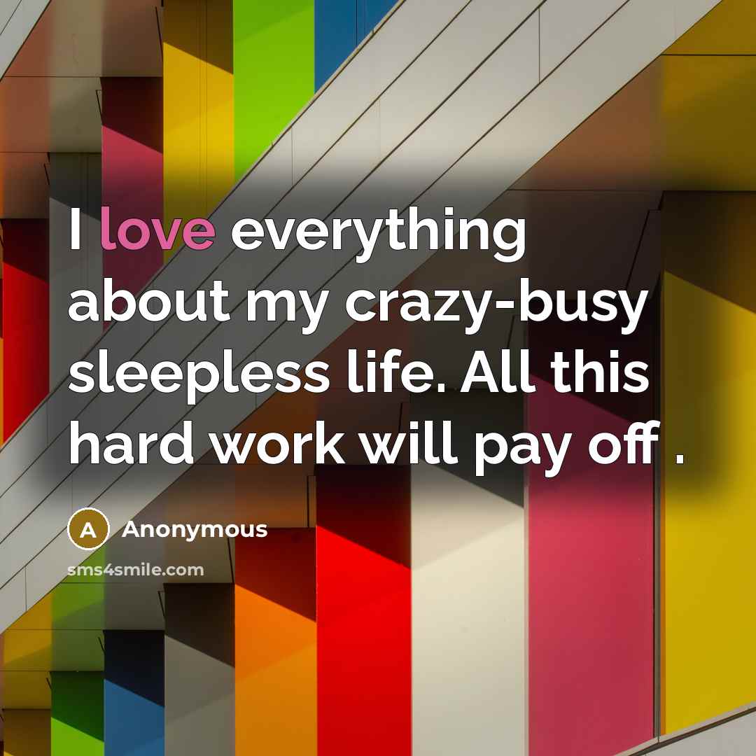 “I love everything about my crazy-busy sleepless life. All this…” quote by Anonymous