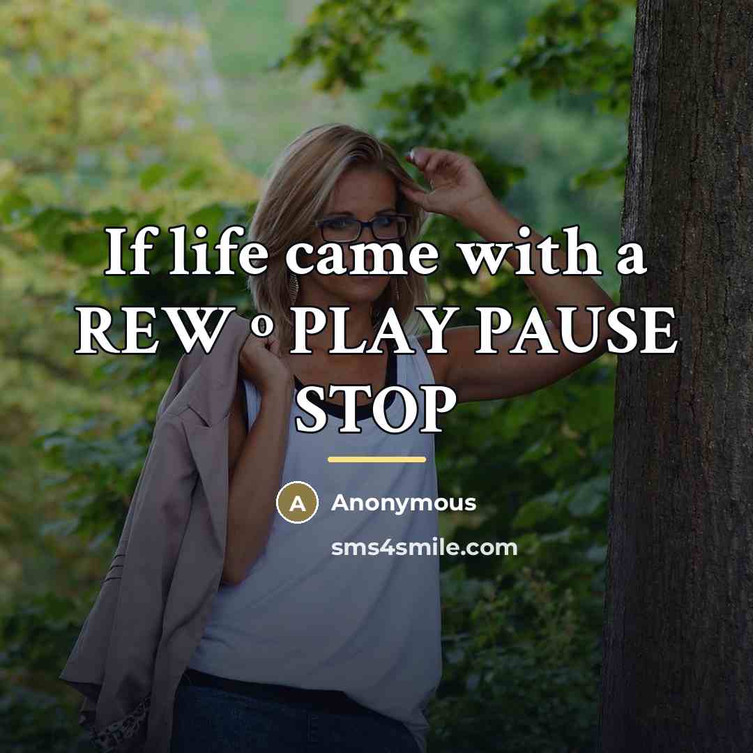 “If life came with a REW º PLAY PAUSE STOP…” quote by Anonymous