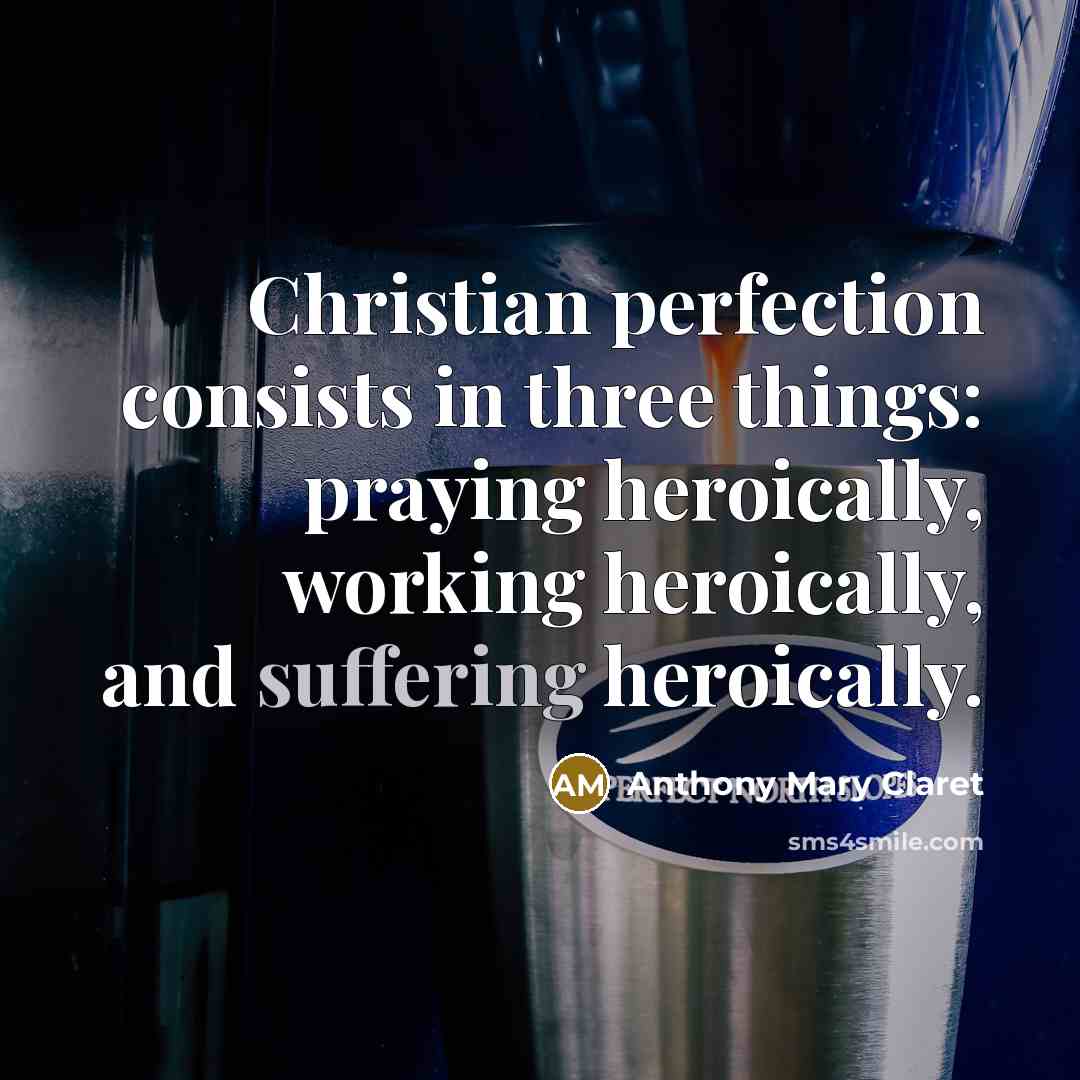 “Christian perfection consists in three things: praying heroically, working heroically,…” quote by Anthony Mary Claret