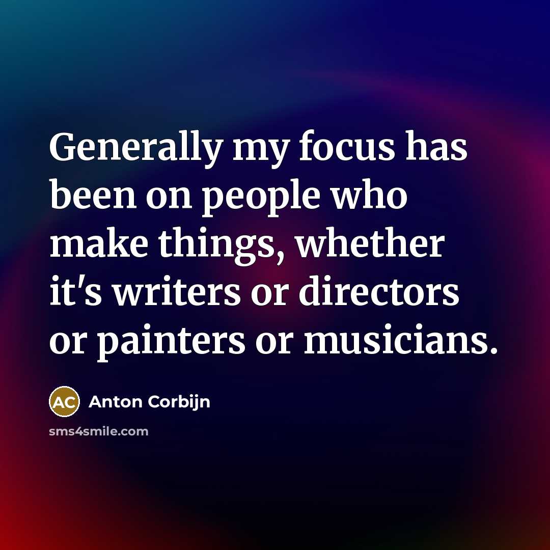 “Generally my focus has been on people who make things,…” quote by Anton Corbijn
