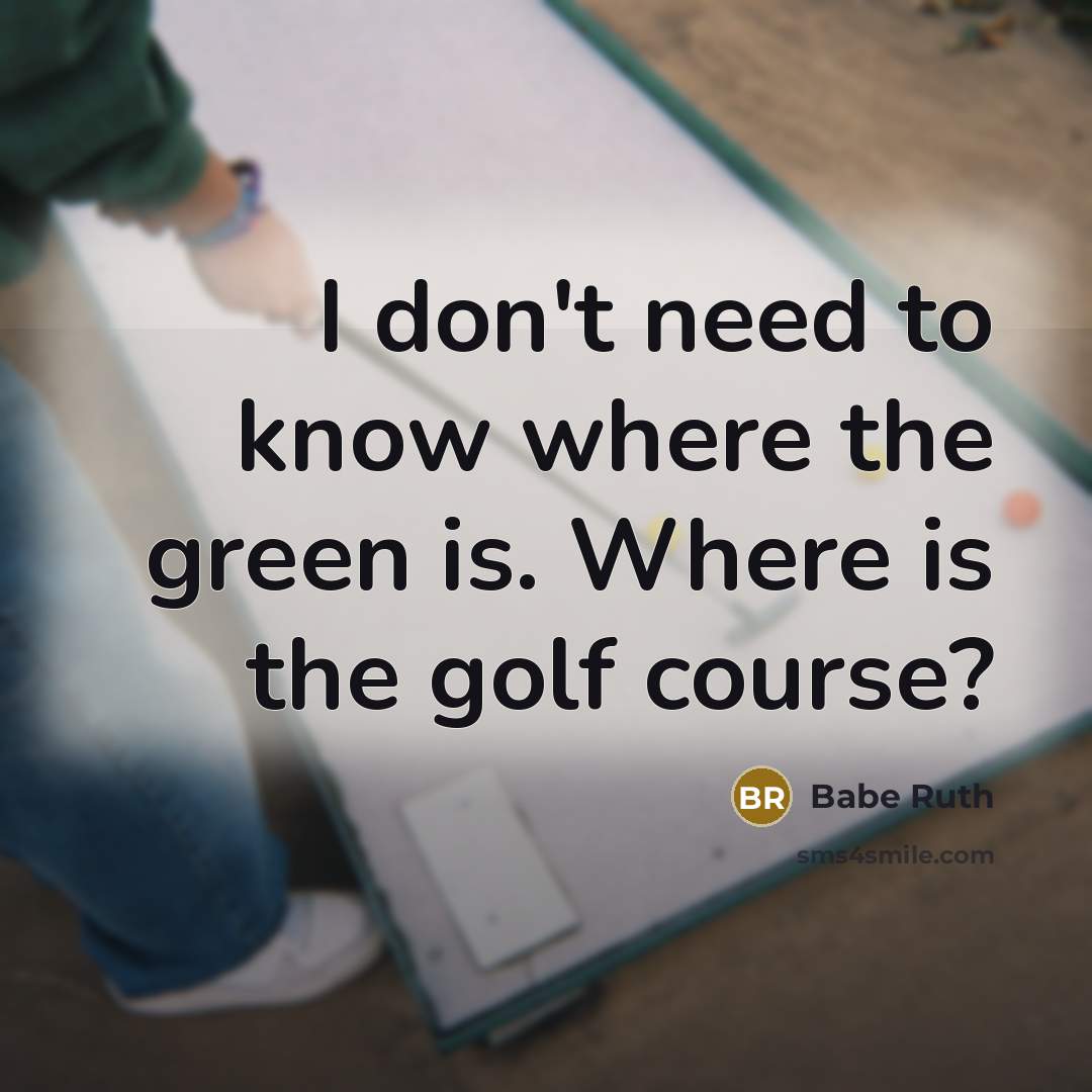 “I don't need to know where the green is. Where…” quote by Babe Ruth