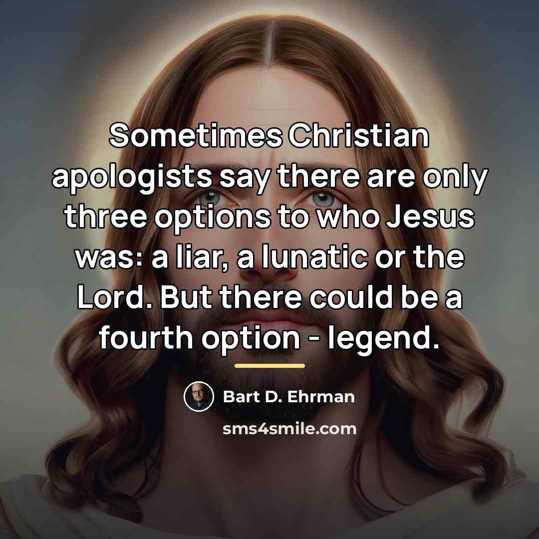 “Sometimes Christian apologists say there are only three options to…” quote by Bart D. Ehrman