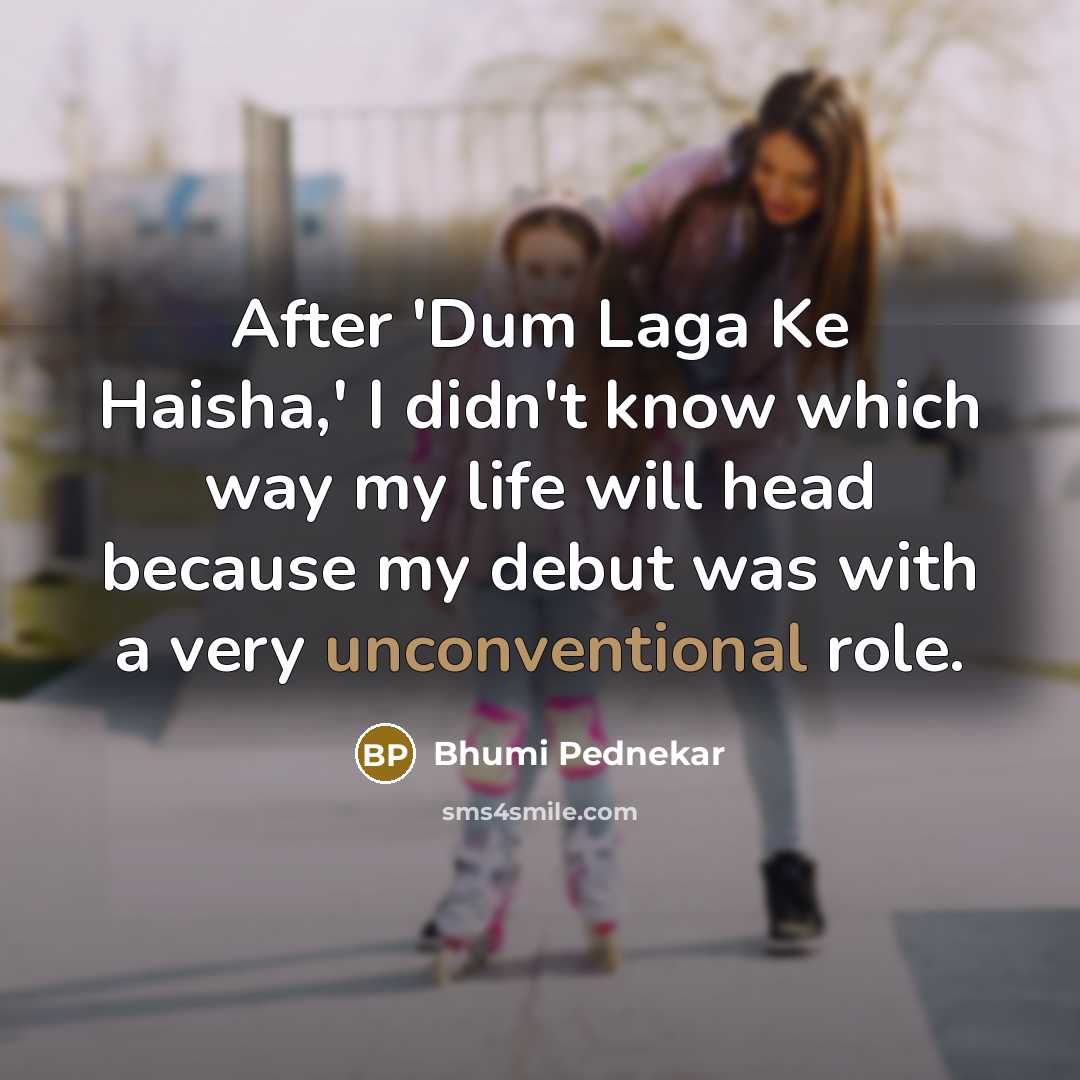 “After 'Dum Laga Ke Haisha,' I didn't know which way my life will head because my debut was with a very unconventional role.” quote by Bhumi Pednekar