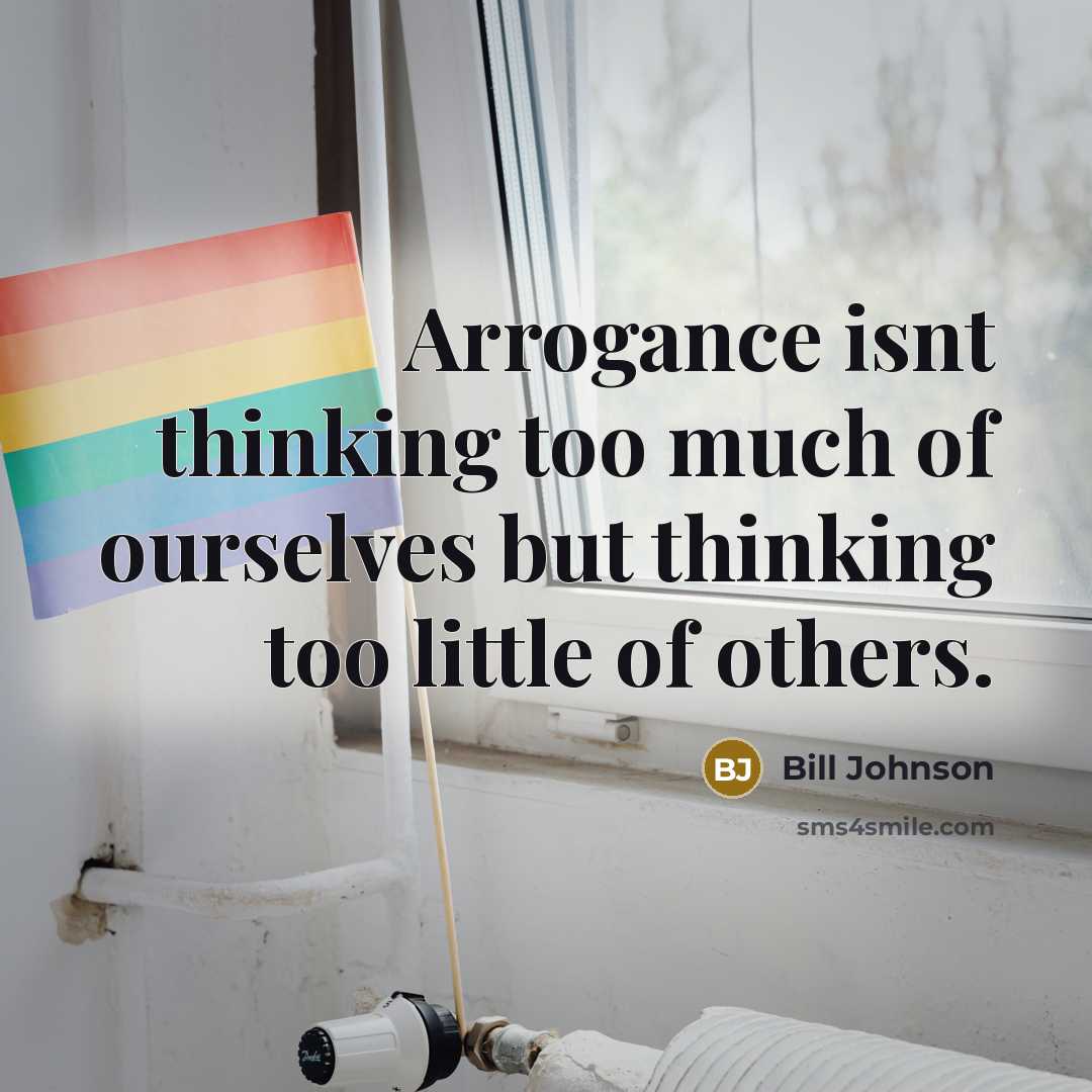 “Arrogance isnt thinking too much of ourselves but thinking too…” quote by Bill Johnson