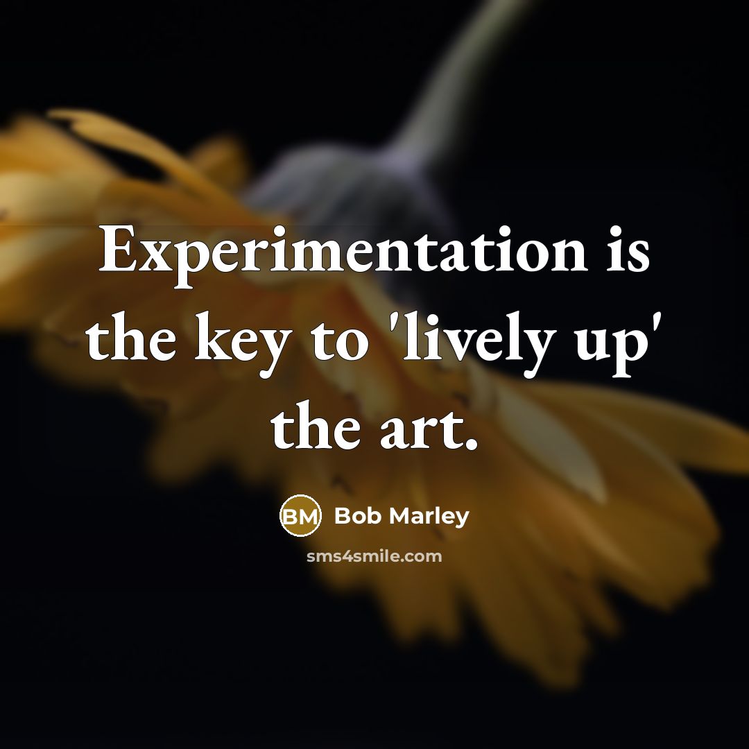 “Experimentation is the key to 'lively up' the art.…” quote by Bob Marley