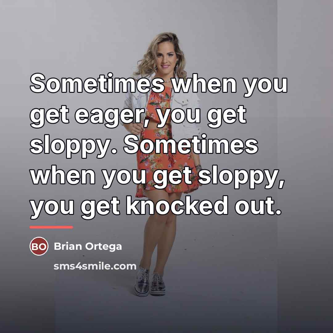 “Sometimes when you get eager, you get sloppy. Sometimes when…” quote by Brian Ortega
