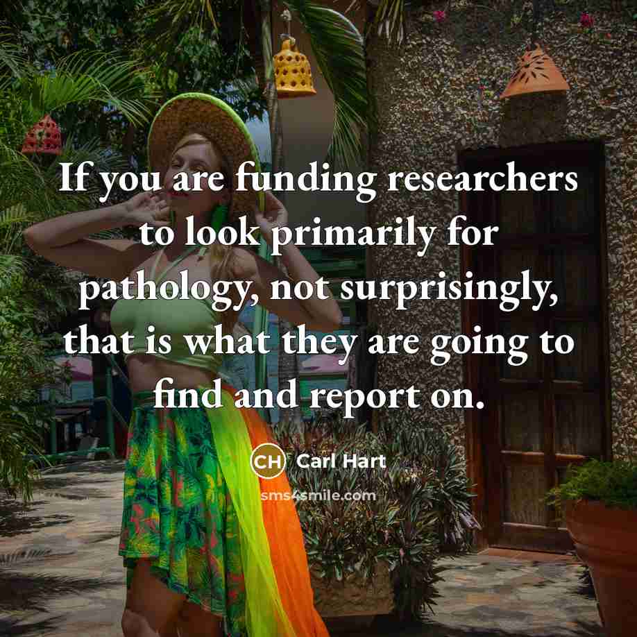 “If you are funding researchers to look primarily for pathology,…” quote by Carl Hart