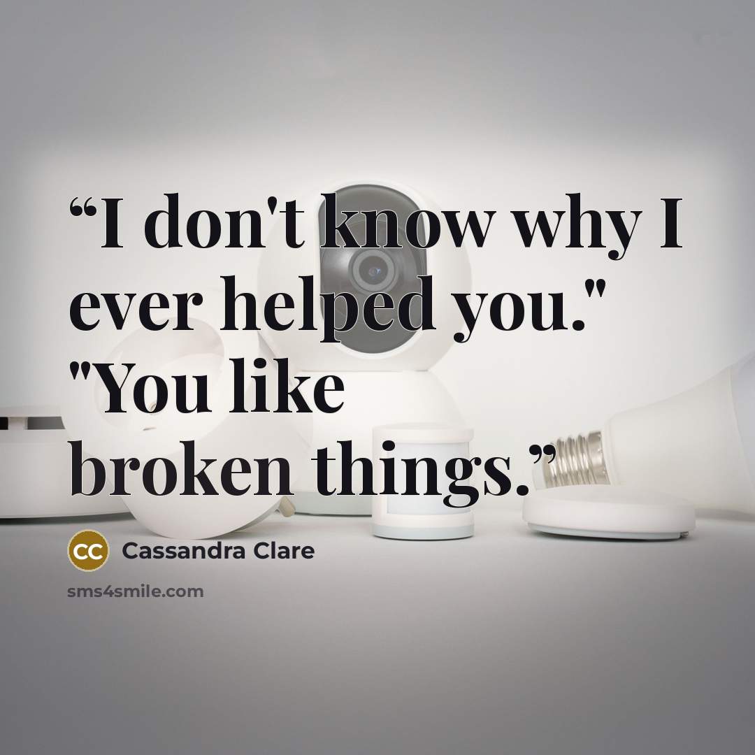“I don't know why I ever helped you." "You like broken things.” quote by Cassandra Clare