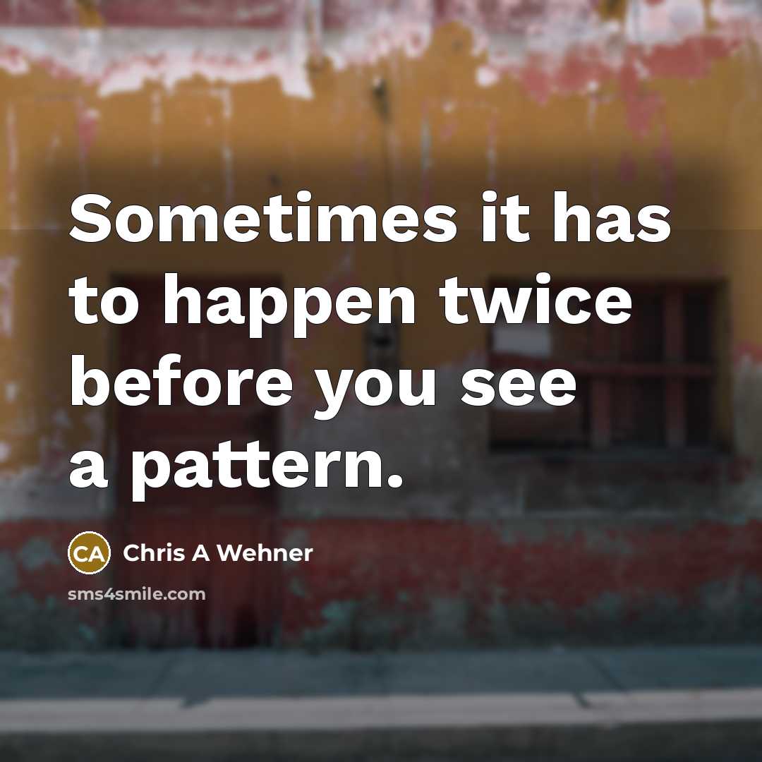 “Sometimes it has to happen twice before you see a pattern.” quote by Chris A Wehner