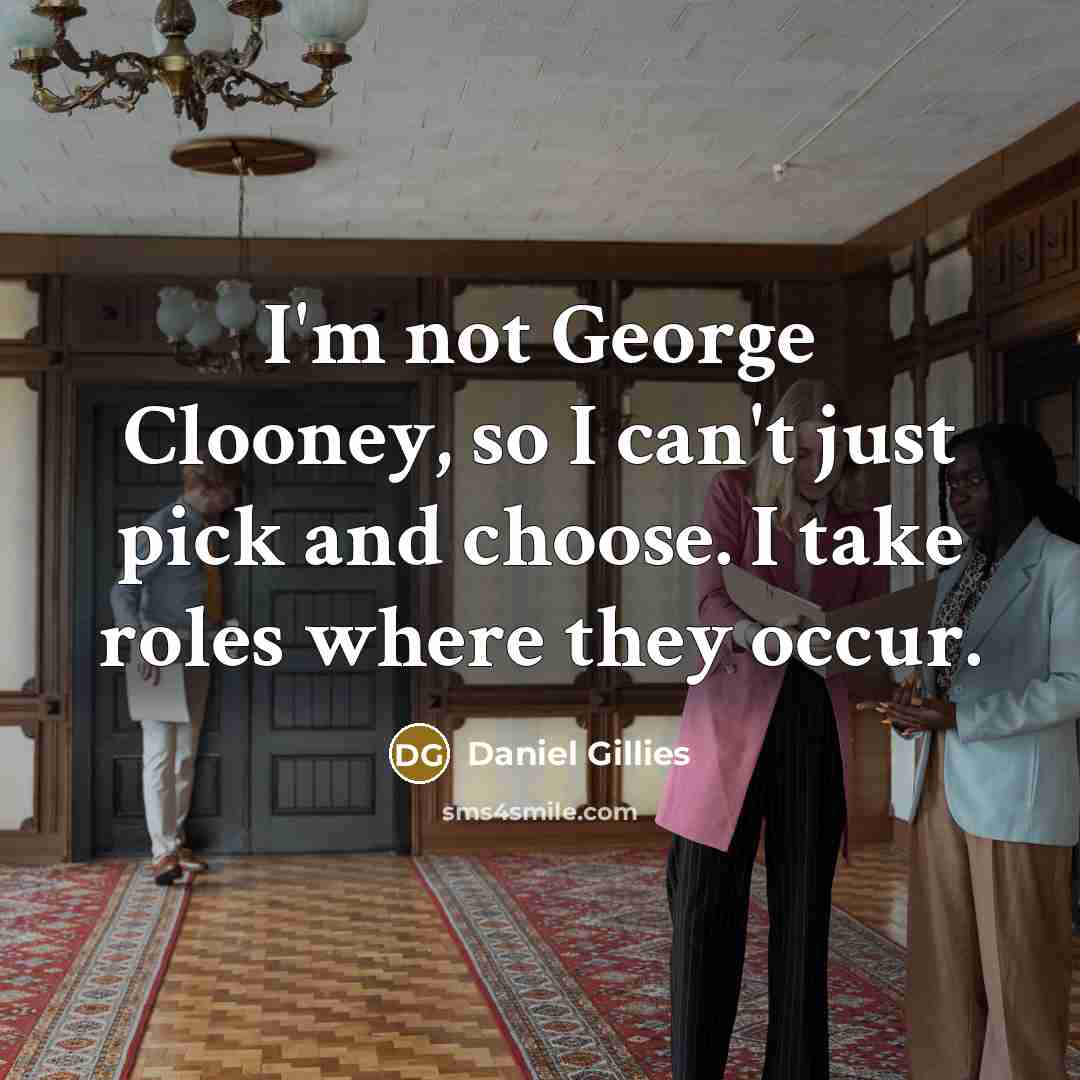“I'm not George Clooney, so I can't just pick and choose. I take roles where they occur.” quote by Daniel Gillies