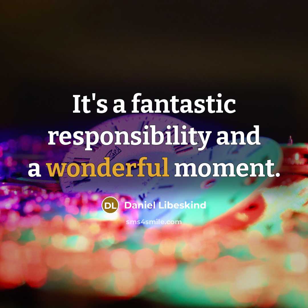 “It's a fantastic responsibility and a wonderful moment.…” quote by Daniel Libeskind