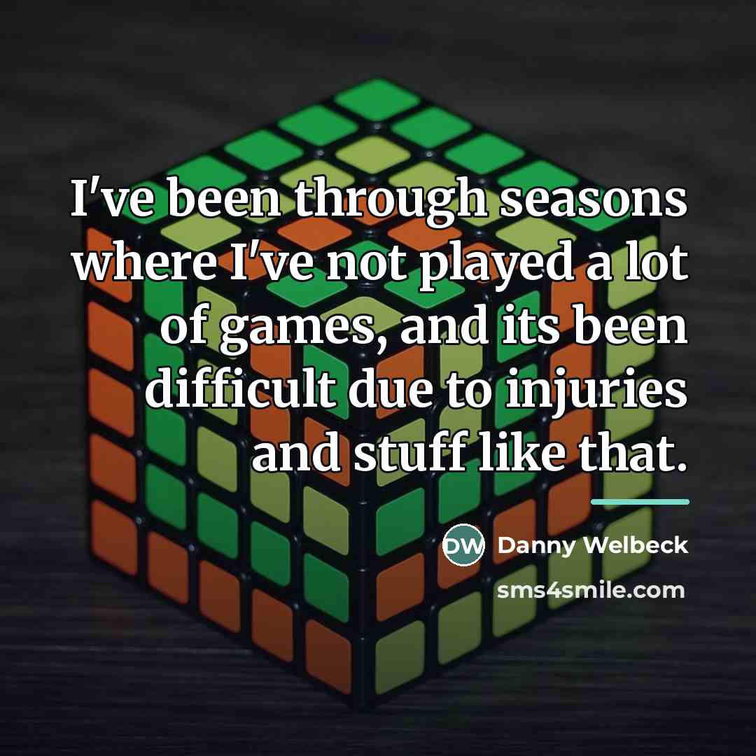 “I've been through seasons where I've not played a lot…” quote by Danny Welbeck