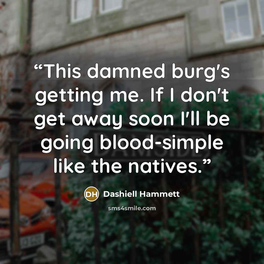 “This damned burg's getting me. If I don't get away soon I'll be going blood-simple like the natives.” quote by Dashiell Hammett