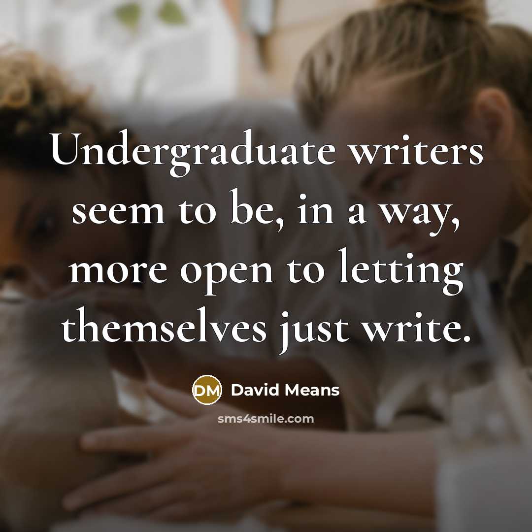 “Undergraduate writers seem to be, in a way, more open…” quote by David Means