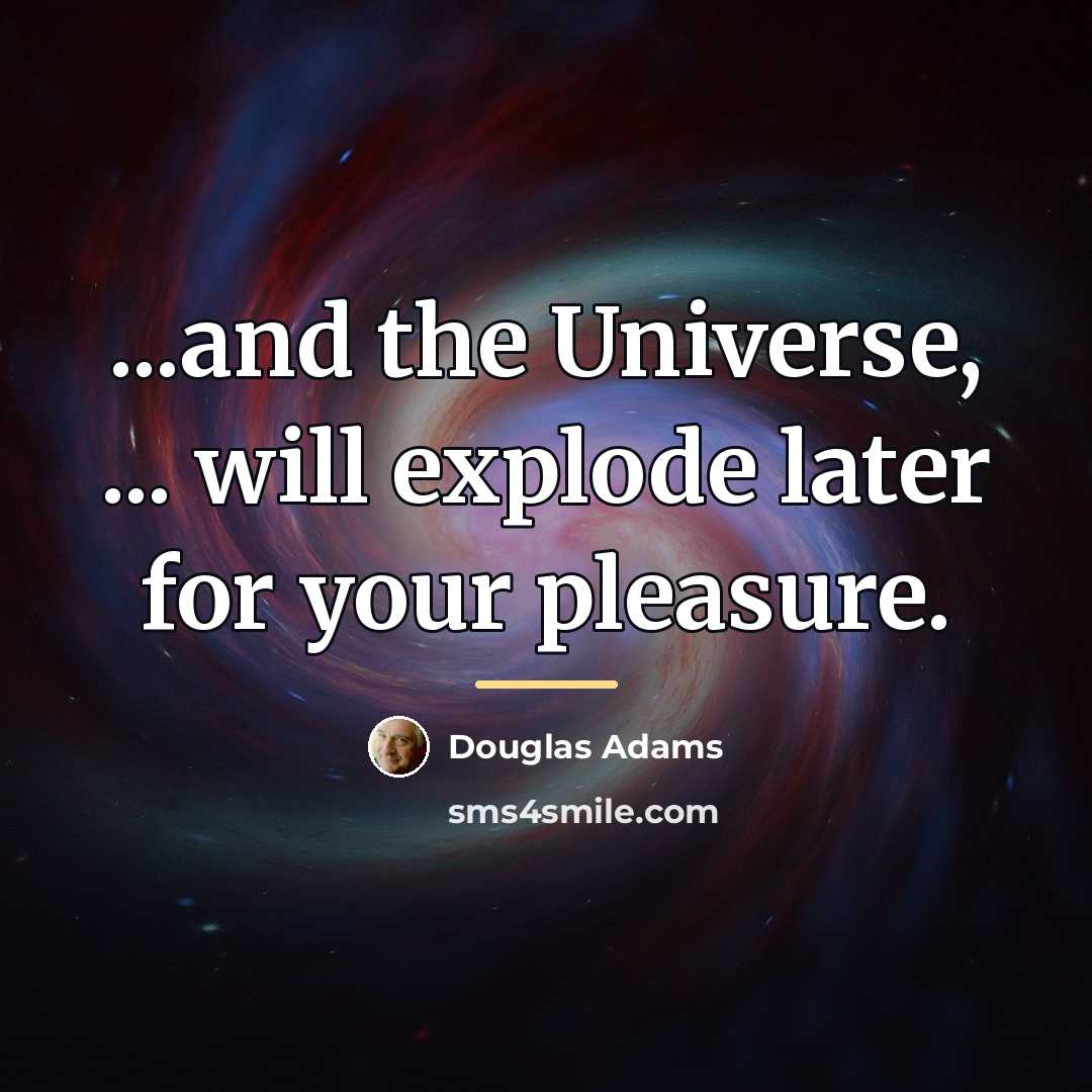 “...and the Universe, ... will explode later for your pleasure.…” quote by Douglas Adams