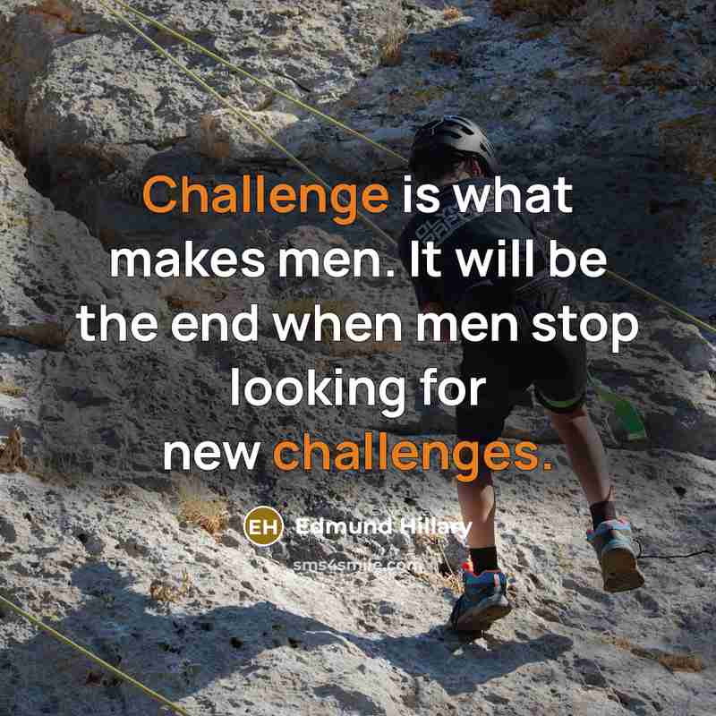 “Challenge is what makes men. It will be the end when men stop looking for new challenges.” quote by Edmund Hillary