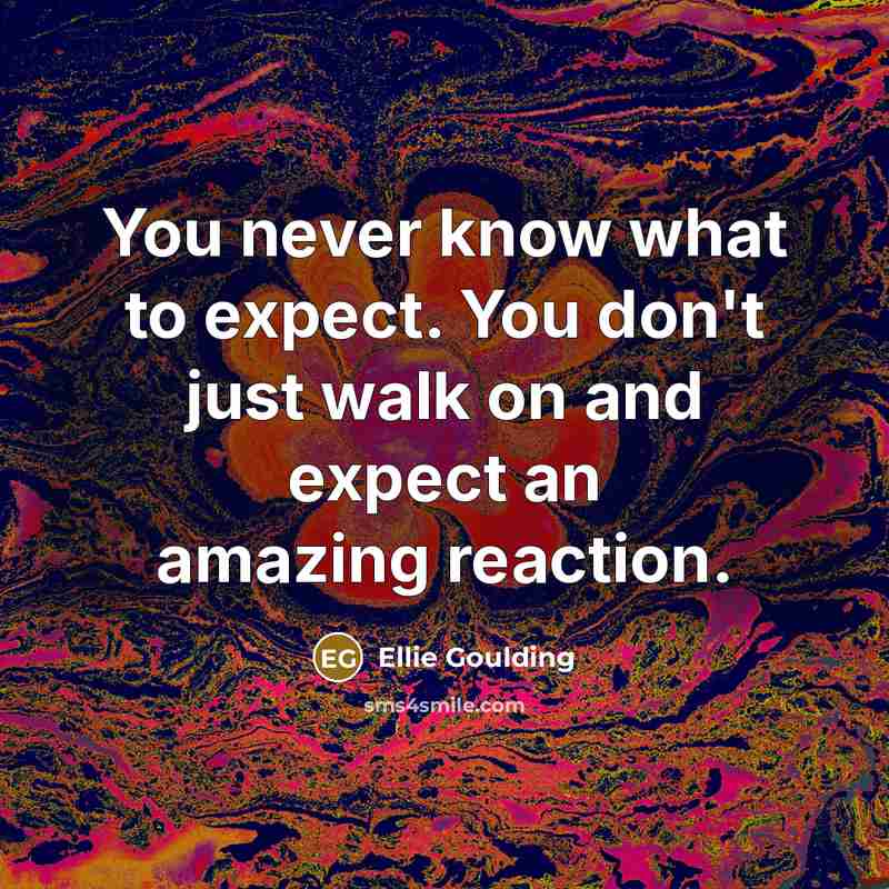 “You never know what to expect. You don't just walk…” quote by Ellie Goulding