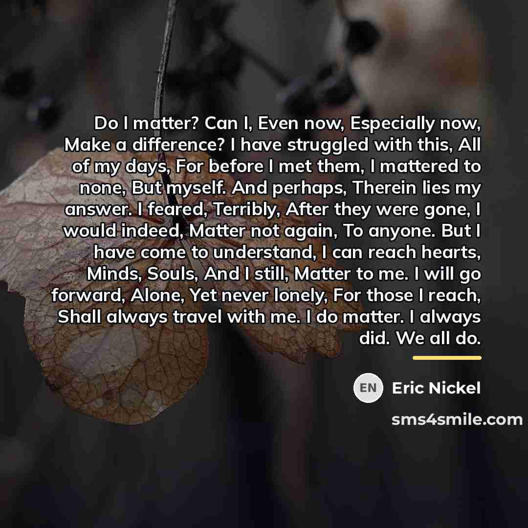 “Do I matter? Can I, Even now, Especially now, Make…” quote by Eric Nickel