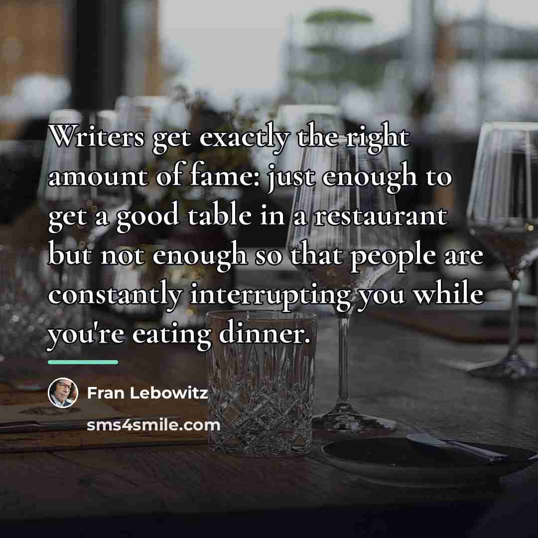 “Writers get exactly the right amount of fame: just enough…” quote by Fran Lebowitz