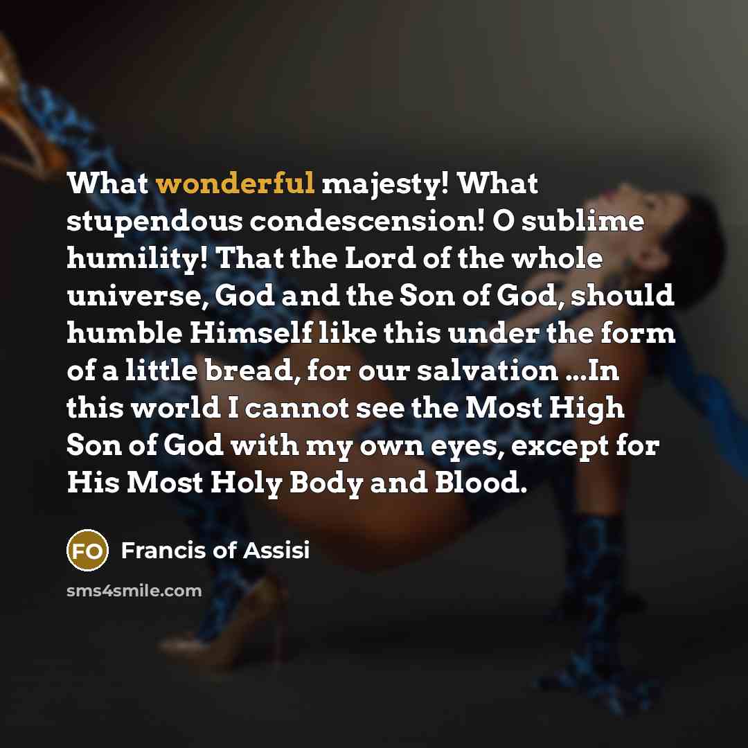 “What wonderful majesty! What stupendous condescension! O sublime humility! That…” quote by Francis of Assisi