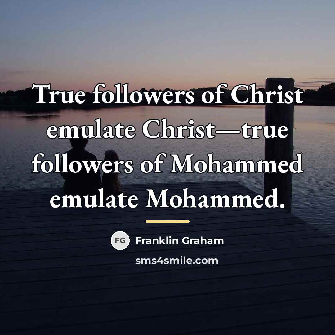 “True followers of Christ emulate Christ—true followers of Mohammed emulate…” quote by Franklin Graham