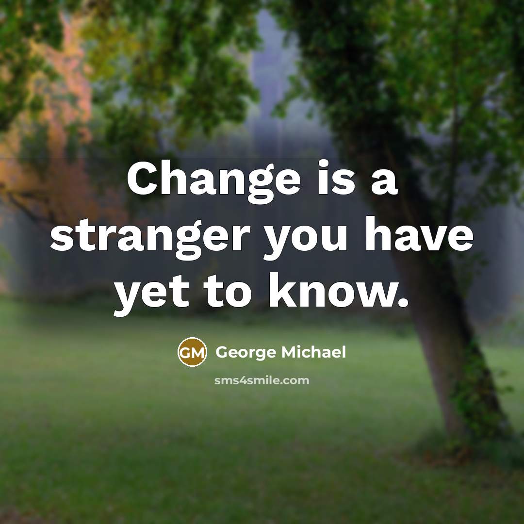 “Change is a stranger you have yet to know.…” quote by George Michael