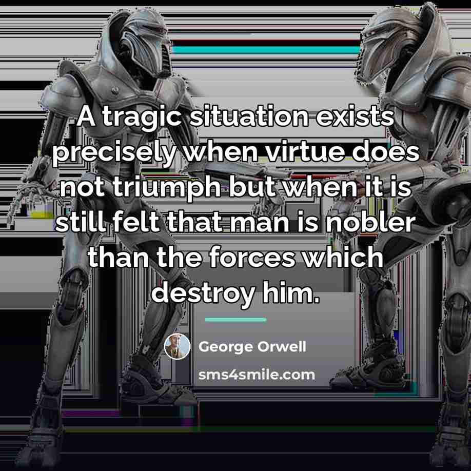 “A tragic situation exists precisely when virtue does not triumph…” quote by George Orwell