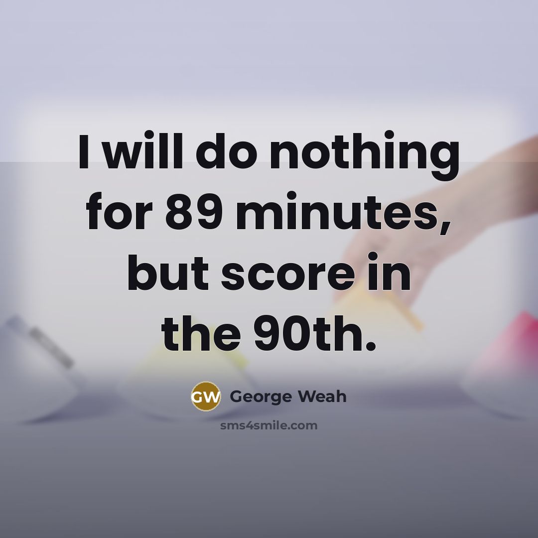 “I will do nothing for 89 minutes, but score in…” quote by George Weah