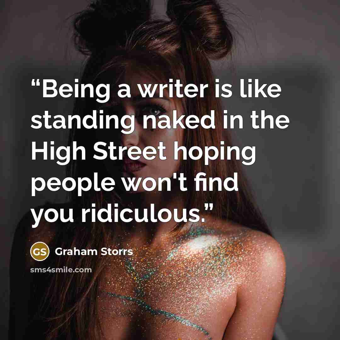“Being a writer is like standing naked in the High Street hoping people won't find you ridiculous.” quote by Graham Storrs