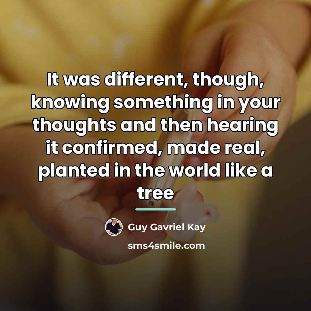 “It was different, though, knowing something in your thoughts and…” quote by Guy Gavriel Kay