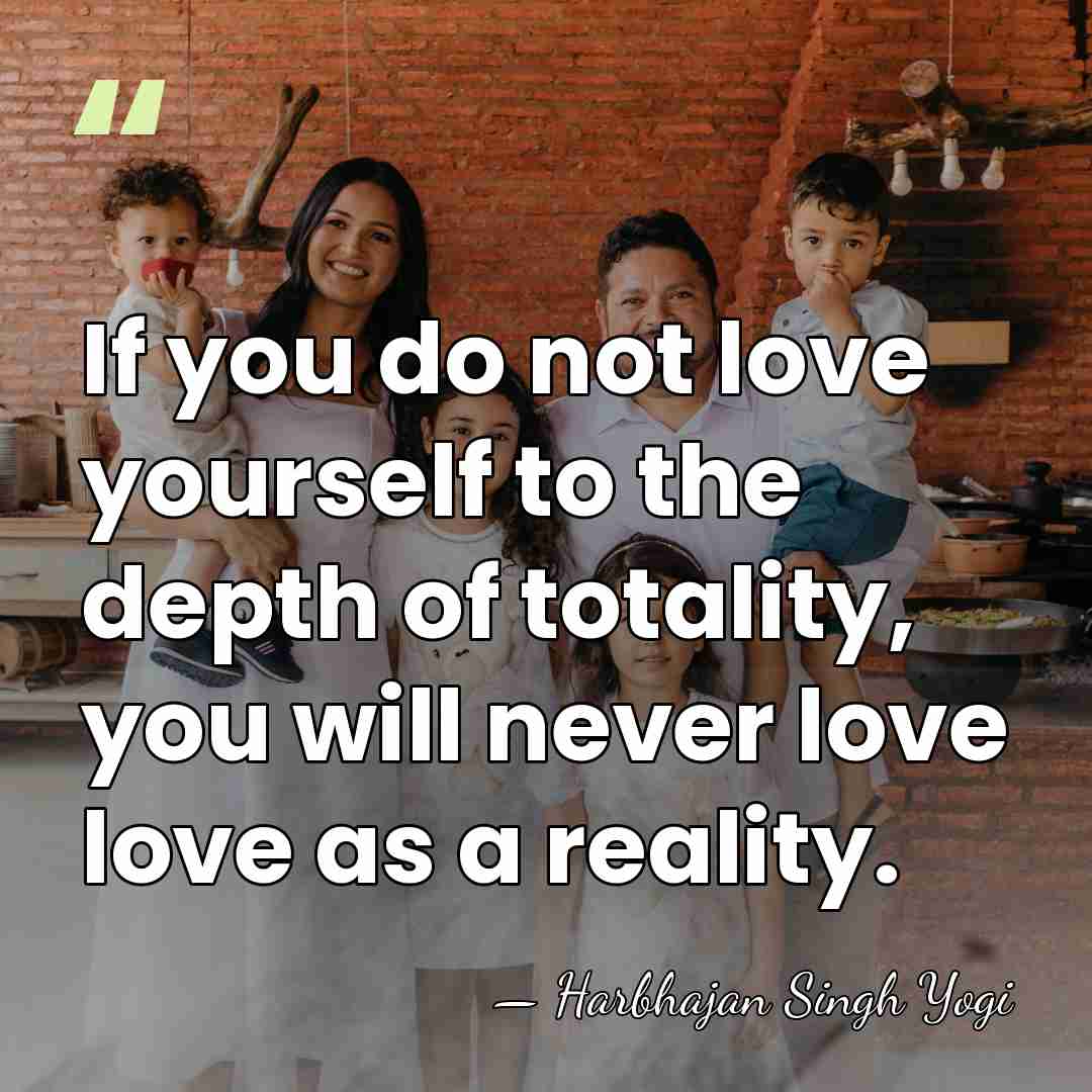 If you do not love yourself to the depth of totality, you&hellip; - Harbhajan Singh Yogi